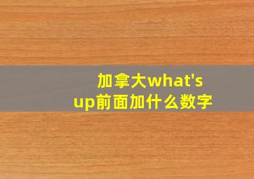 加拿大what's up前面加什么数字